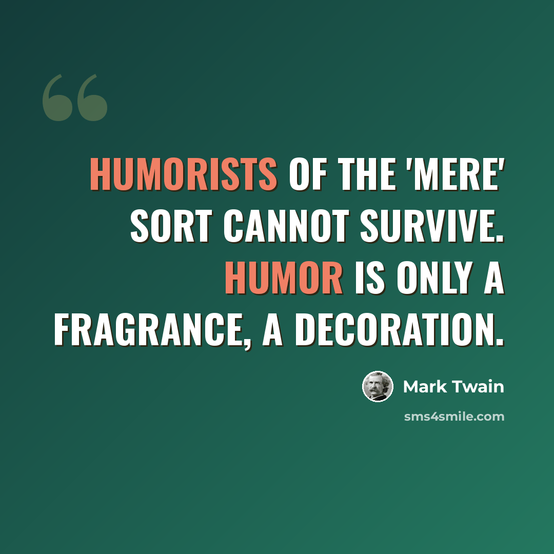 “Humorists of the 'mere' sort cannot survive. Humor is only a fragrance, a decoration.” quote by Mark Twain