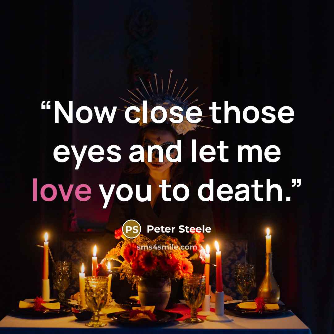 “Now close those eyes and let me love you to death.” quote by Peter Steele