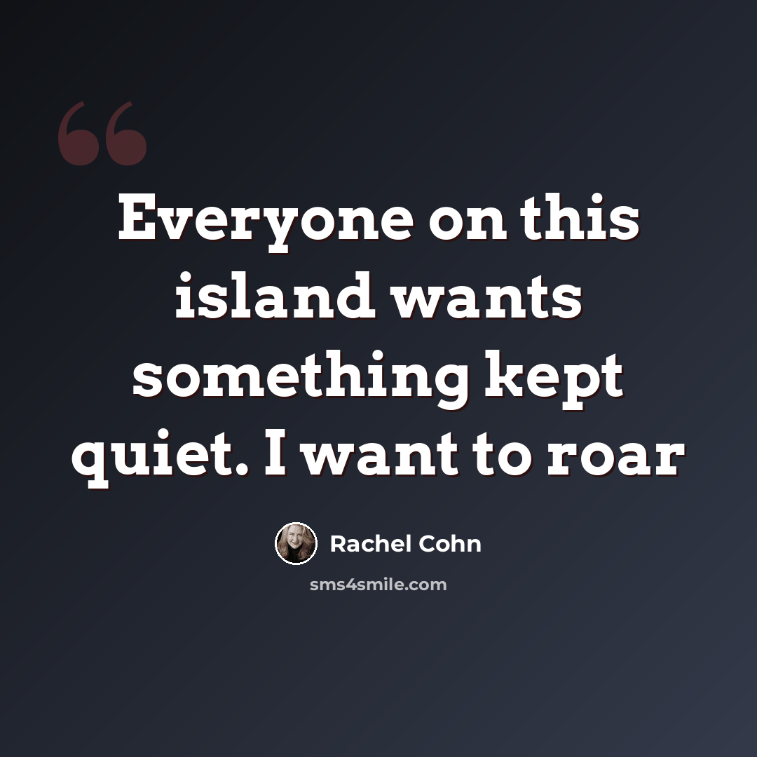 “Everyone on this island wants something kept quiet. I want to roar” quote by Rachel Cohn