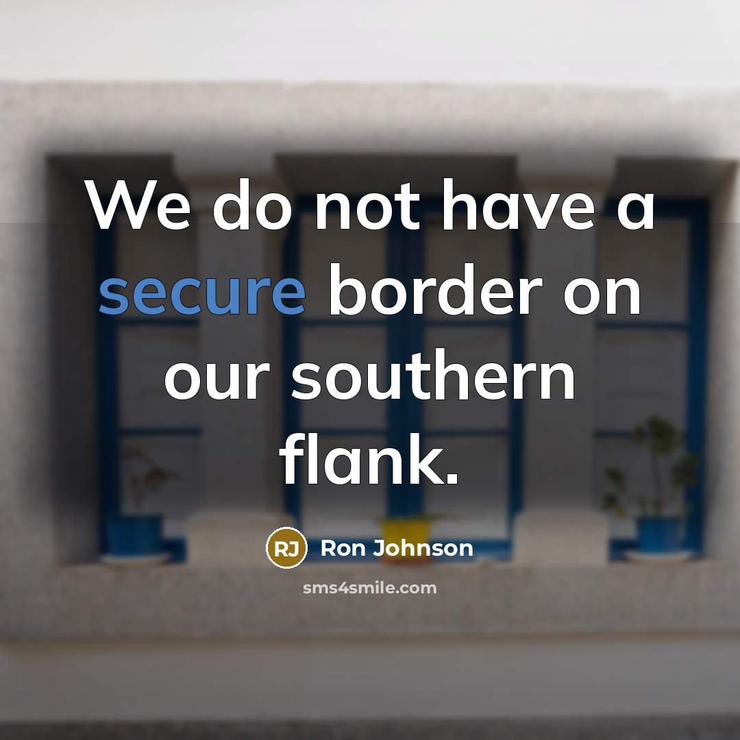 “We do not have a secure border on our southern flank.” quote by Ron Johnson