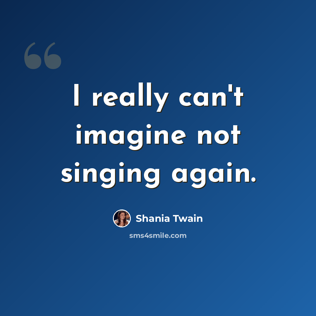 “I really can't imagine not singing again.” quote by Shania Twain
