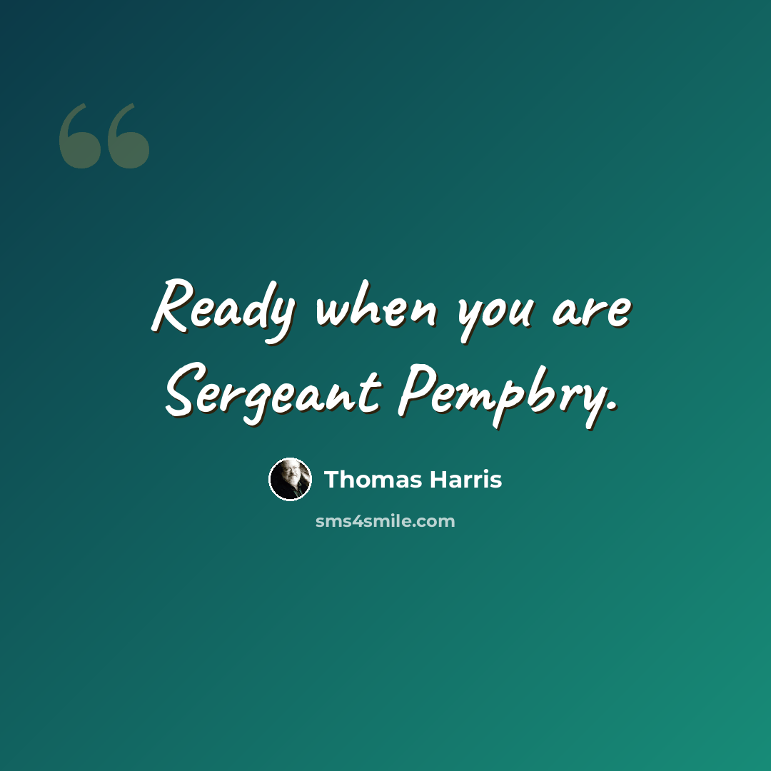 “Ready when you are Sergeant Pempbry.” quote by Thomas Harris