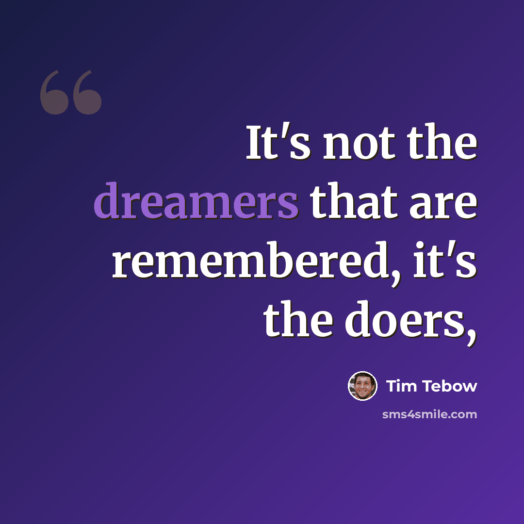 “It's not the dreamers that are remembered, it's the doers,” quote by Tim Tebow