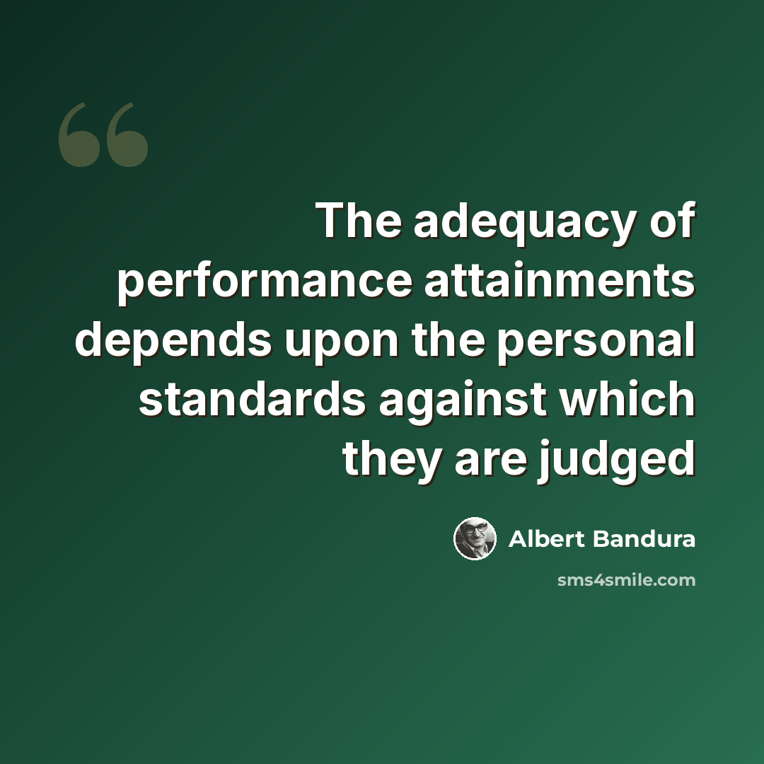 “The adequacy of performance attainments depends upon the personal standards against which they are judged” quote by Albert Bandura