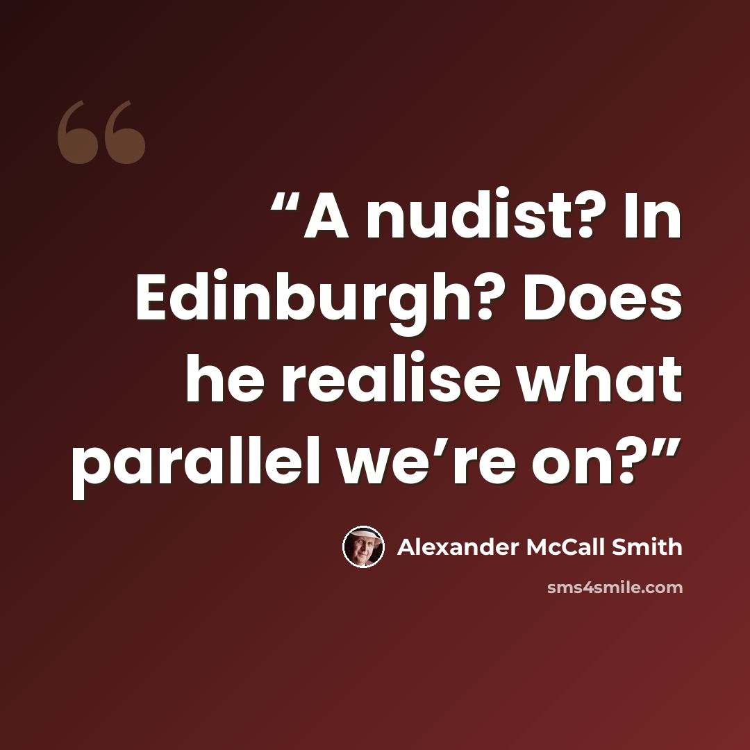 “A nudist? In Edinburgh? Does he realise what parallel we’re on?” quote by Alexander McCall Smith