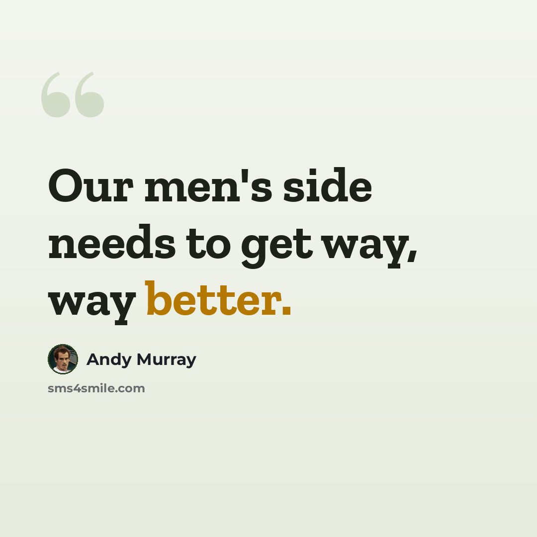 “Our men's side needs to get way, way better.” quote by Andy Murray