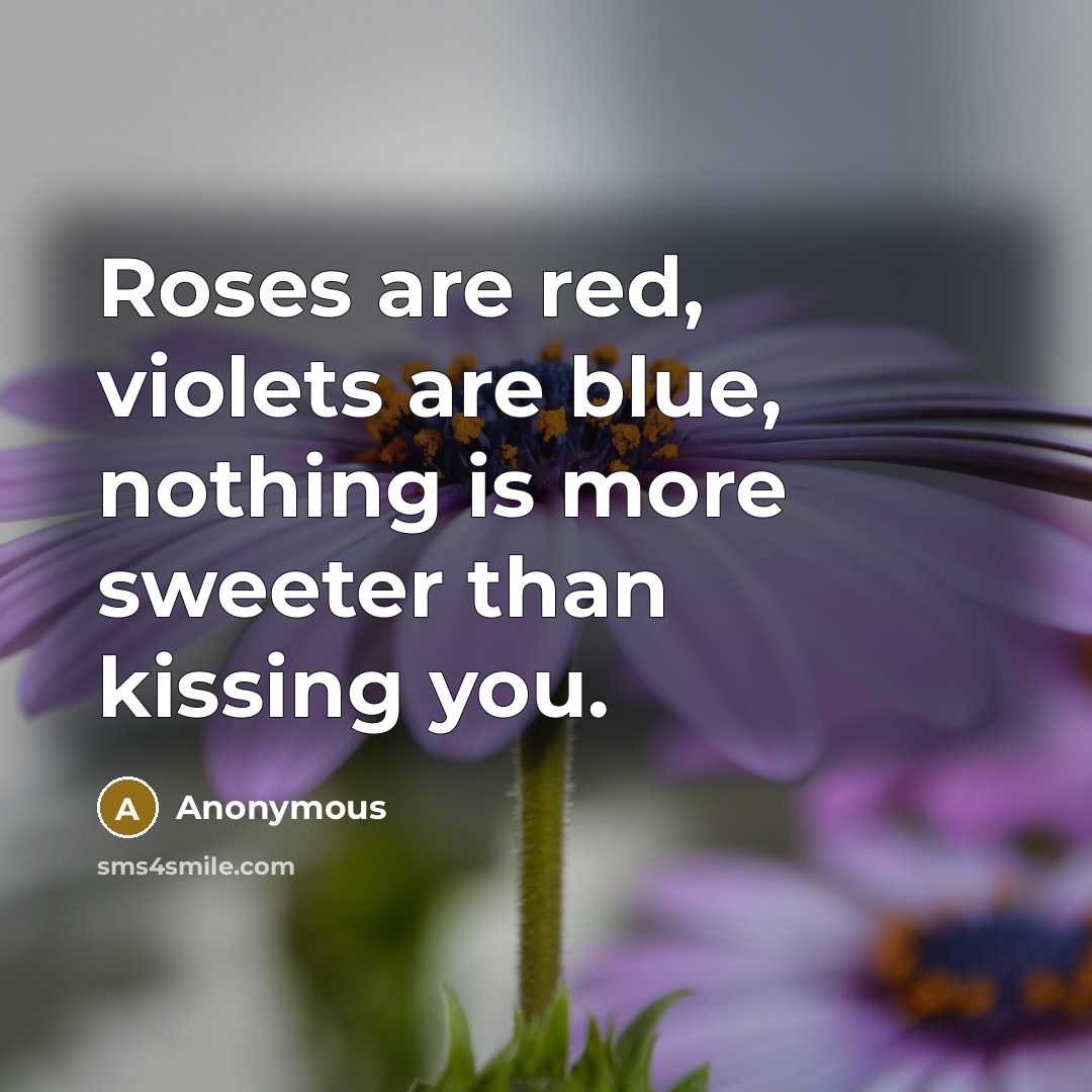 “Roses are red, violets are blue, nothing is more sweeter than kissing you.” quote by Anonymous