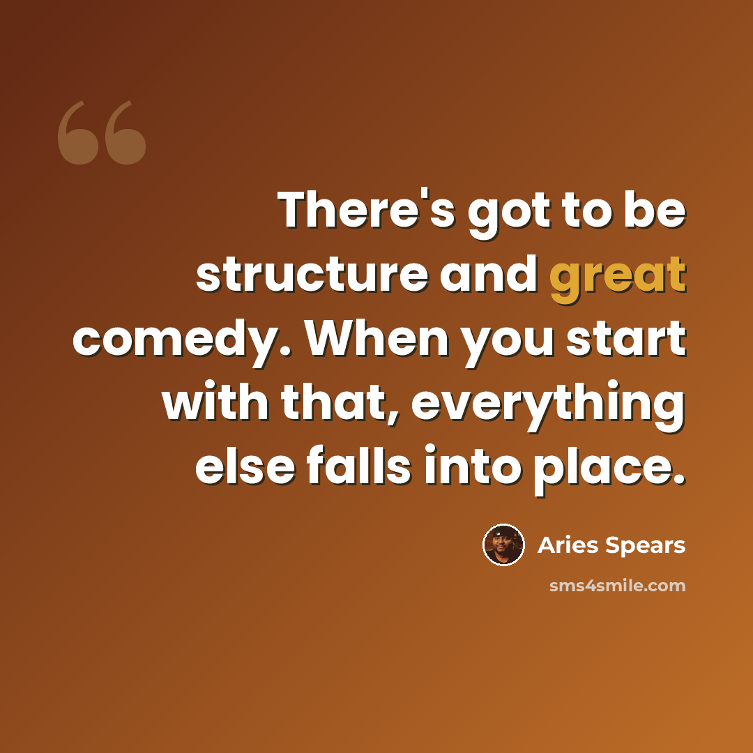 “There's got to be structure and great comedy. When you start with that, everything else falls into place.” quote by Aries Spears
