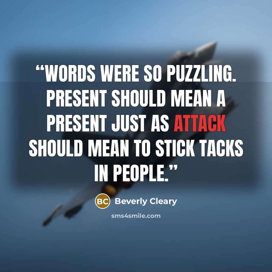 “Words were so puzzling. Present should mean a present just as attack should mean to stick tacks in people.” quote by Beverly Cleary