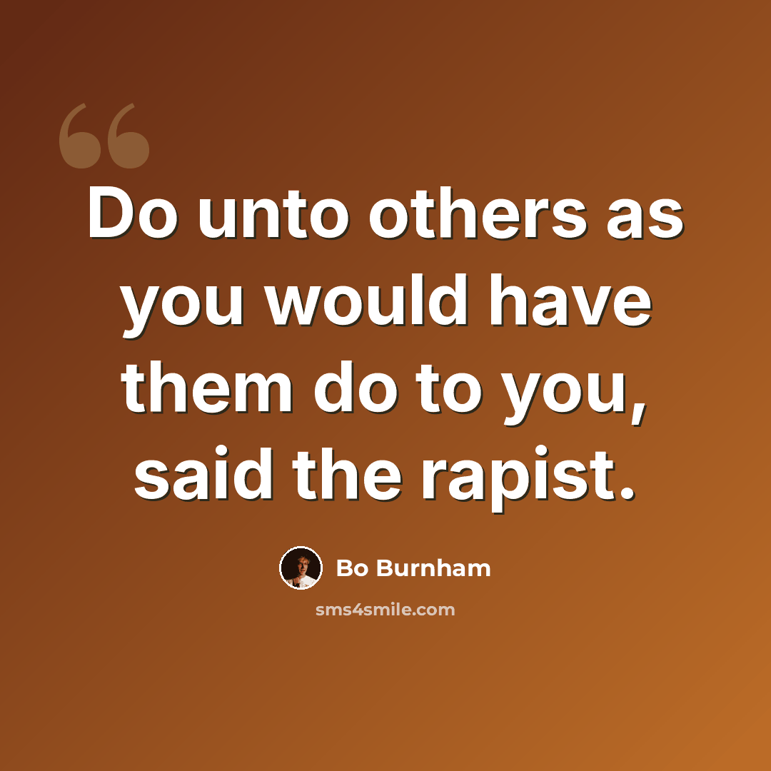 “Do unto others as you would have them do to you, said the rapist.” quote by Bo Burnham