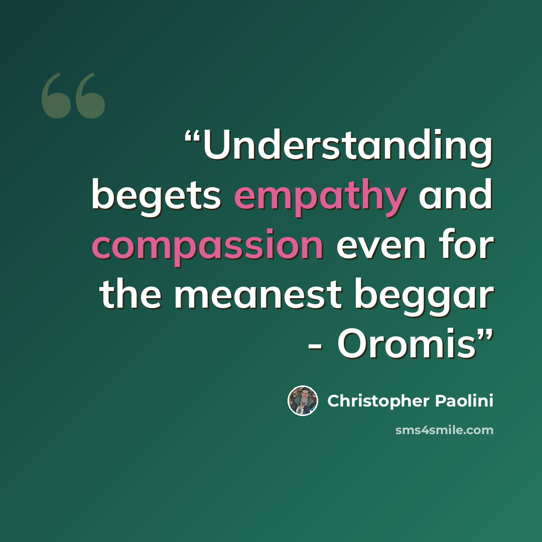 “Understanding begets empathy and compassion even for the meanest beggar - Oromis” quote by Christopher Paolini