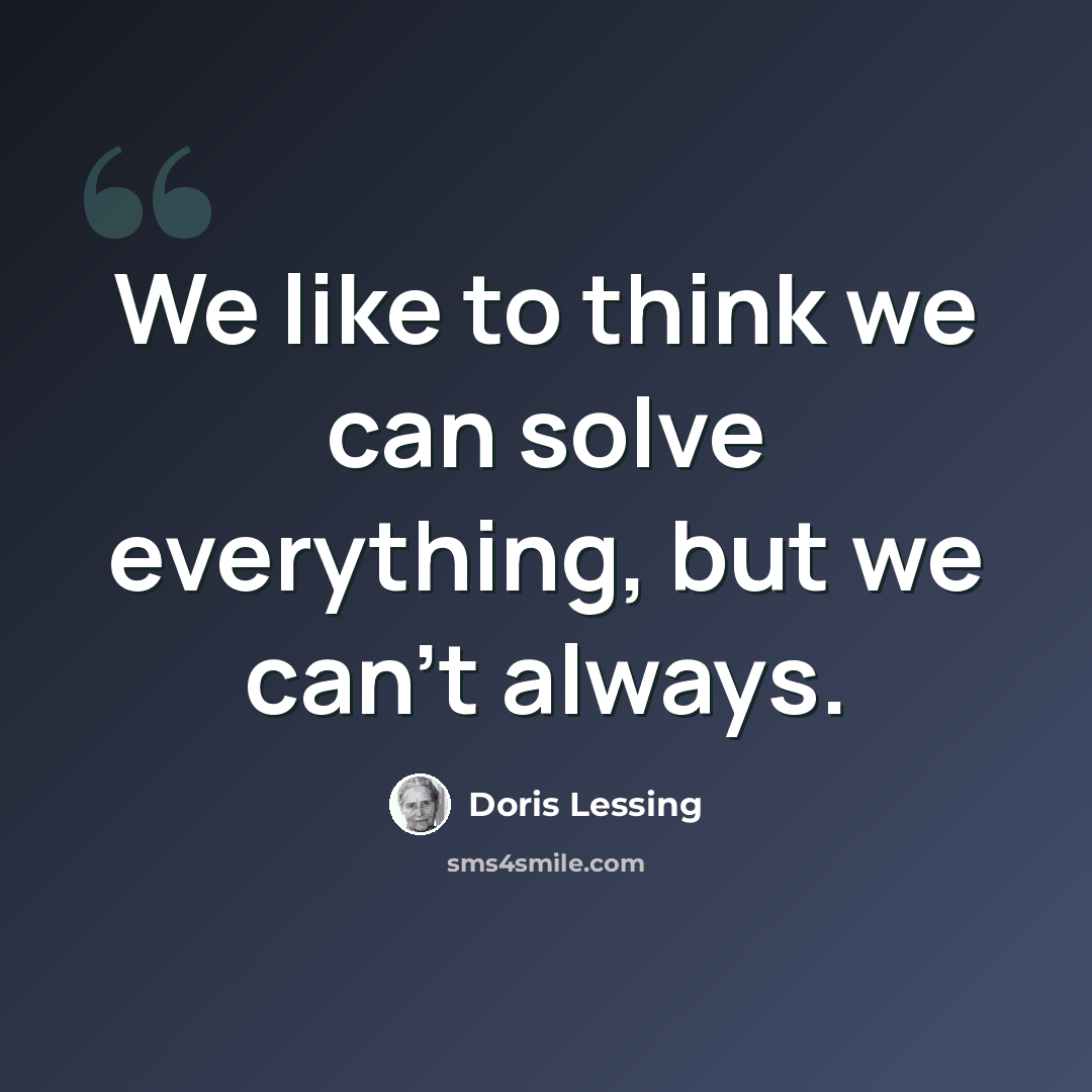 “We like to think we can solve everything, but we can't always.” quote by Doris Lessing