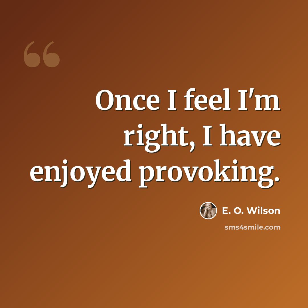 “Once I feel I'm right, I have enjoyed provoking.” quote by E. O. Wilson