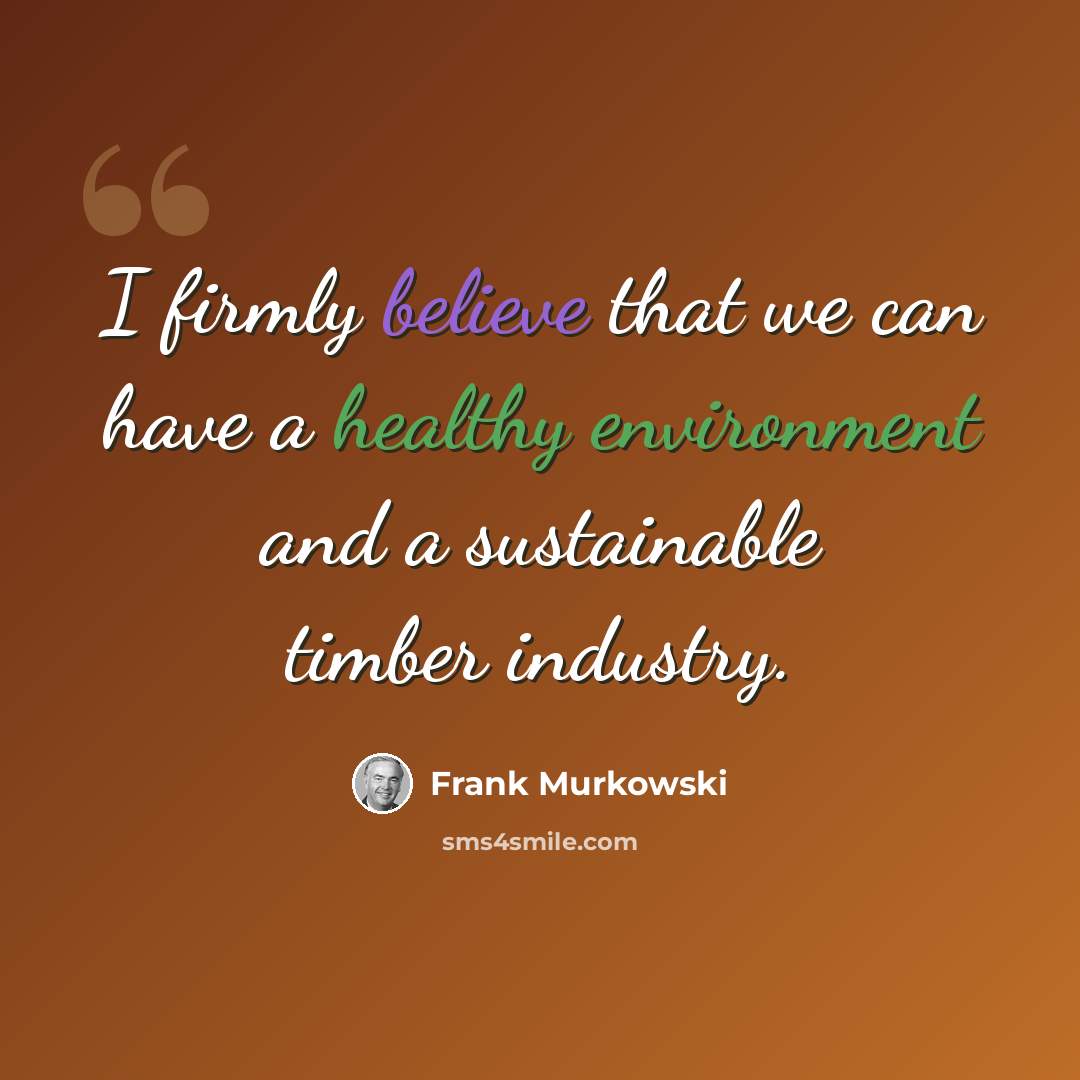 “I firmly believe that we can have a healthy environment and a sustainable timber industry.” quote by Frank Murkowski