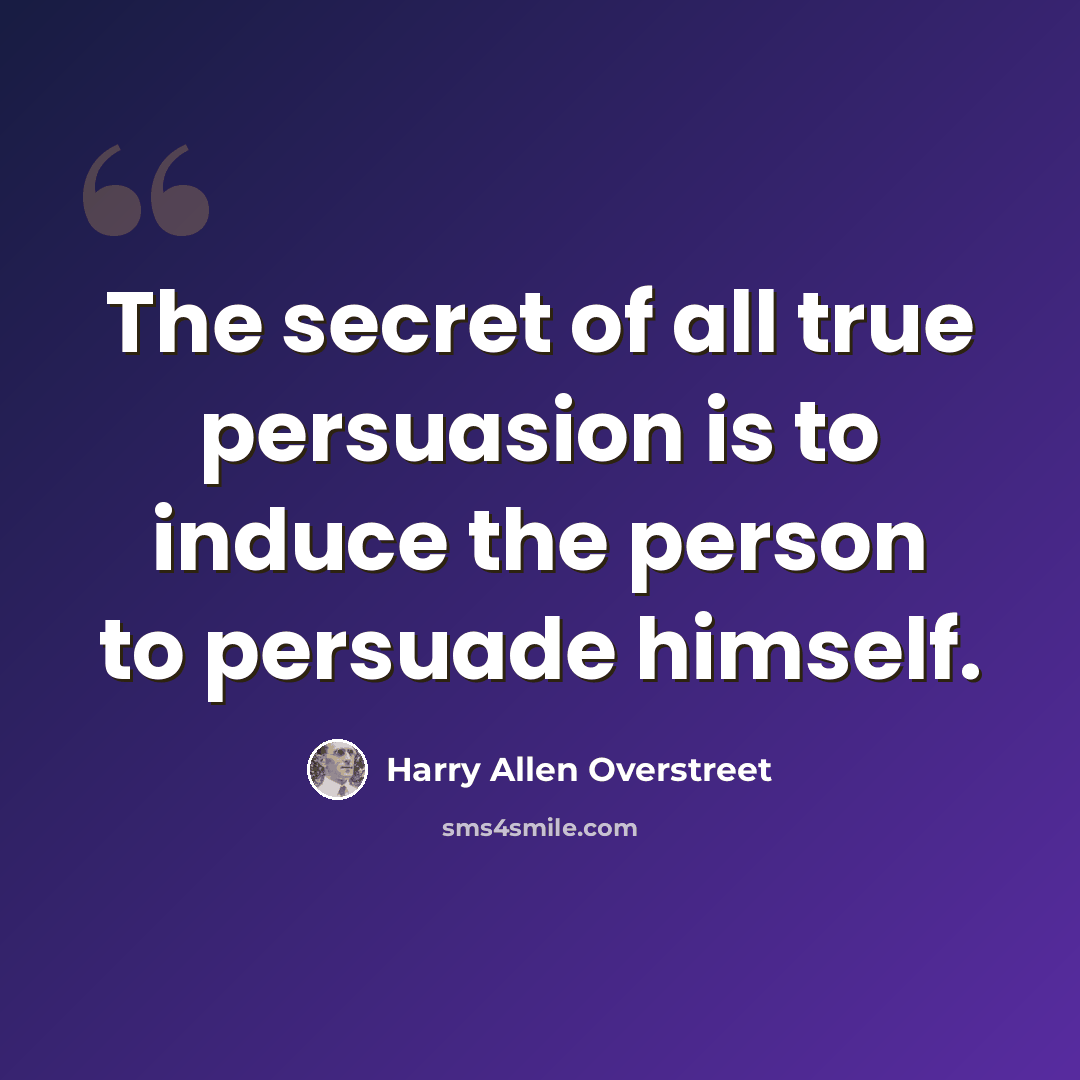 “The secret of all true persuasion is to induce the person to persuade himself.” quote by Harry Allen Overstreet