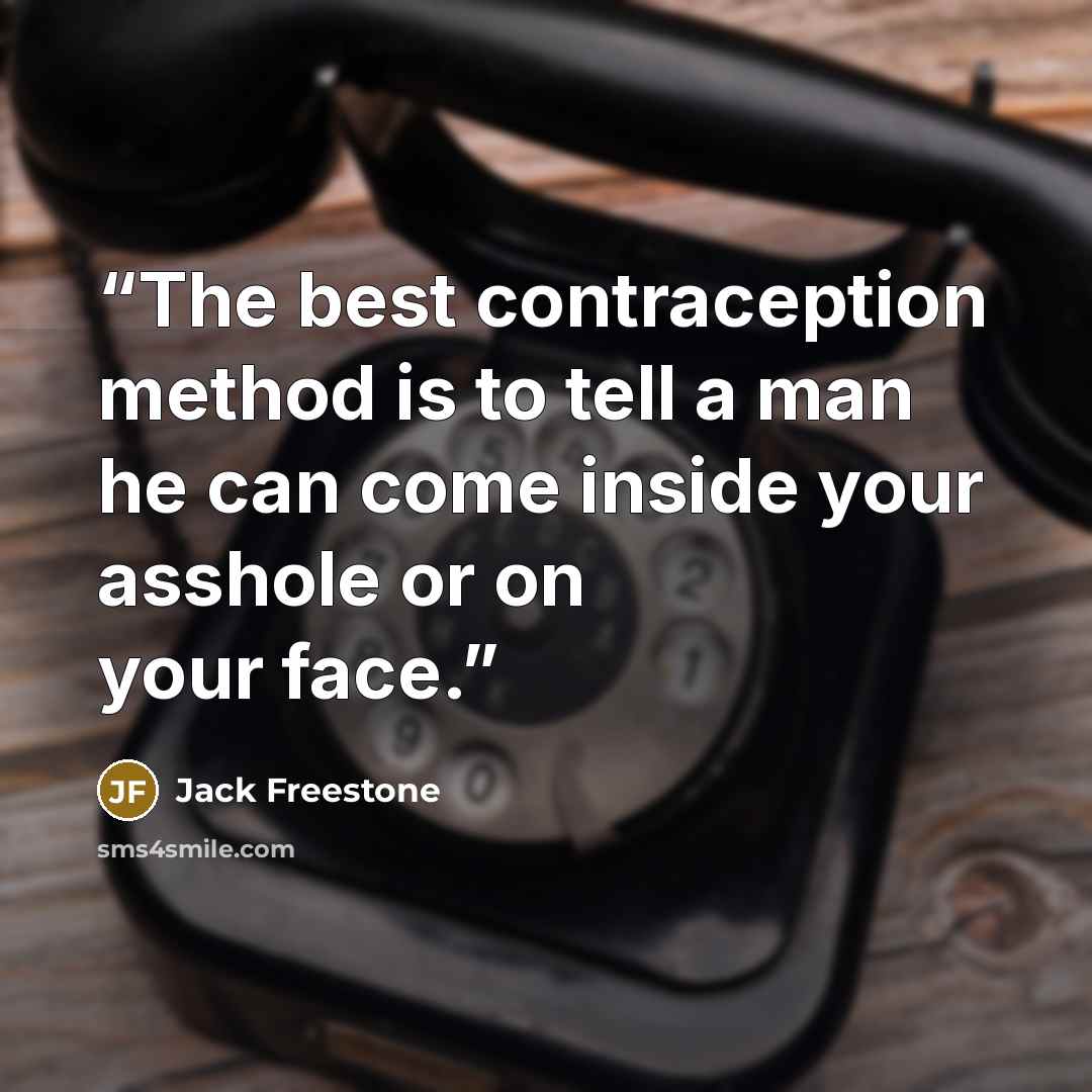 “The best contraception method is to tell a man he can come inside your asshole or on your face.” quote by Jack Freestone