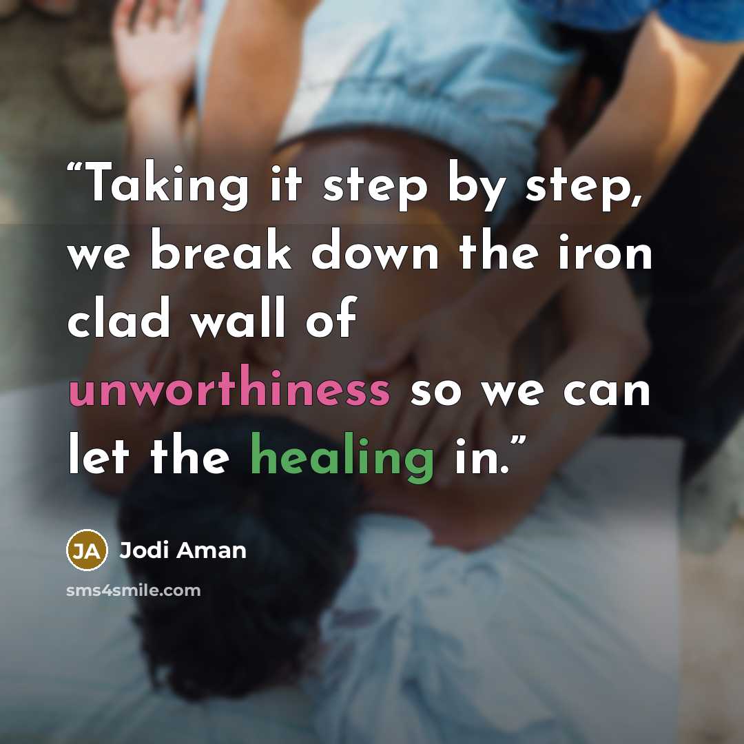 “Taking it step by step, we break down the iron clad wall of unworthiness so we can let the healing in.” quote by Jodi Aman