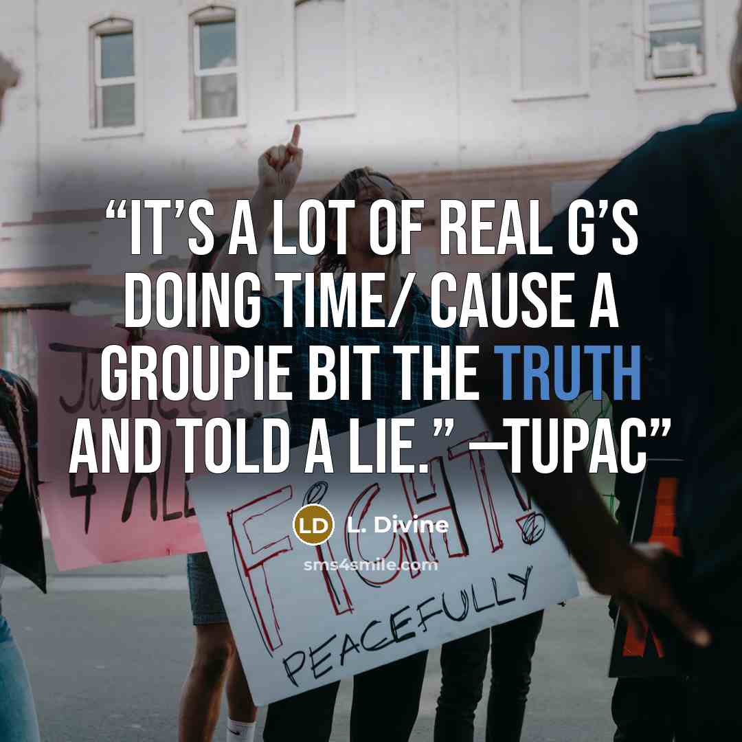 “It’s a lot of real G’s doing time/ Cause a groupie bit the truth and told a lie.” —TUPAC” quote by L. Divine