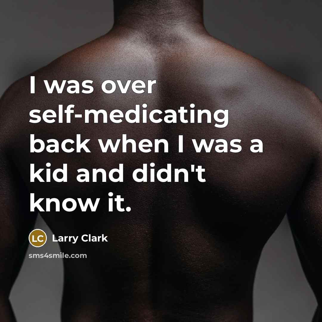 “I was over self-medicating back when I was a kid and didn't know it.” quote by Larry Clark