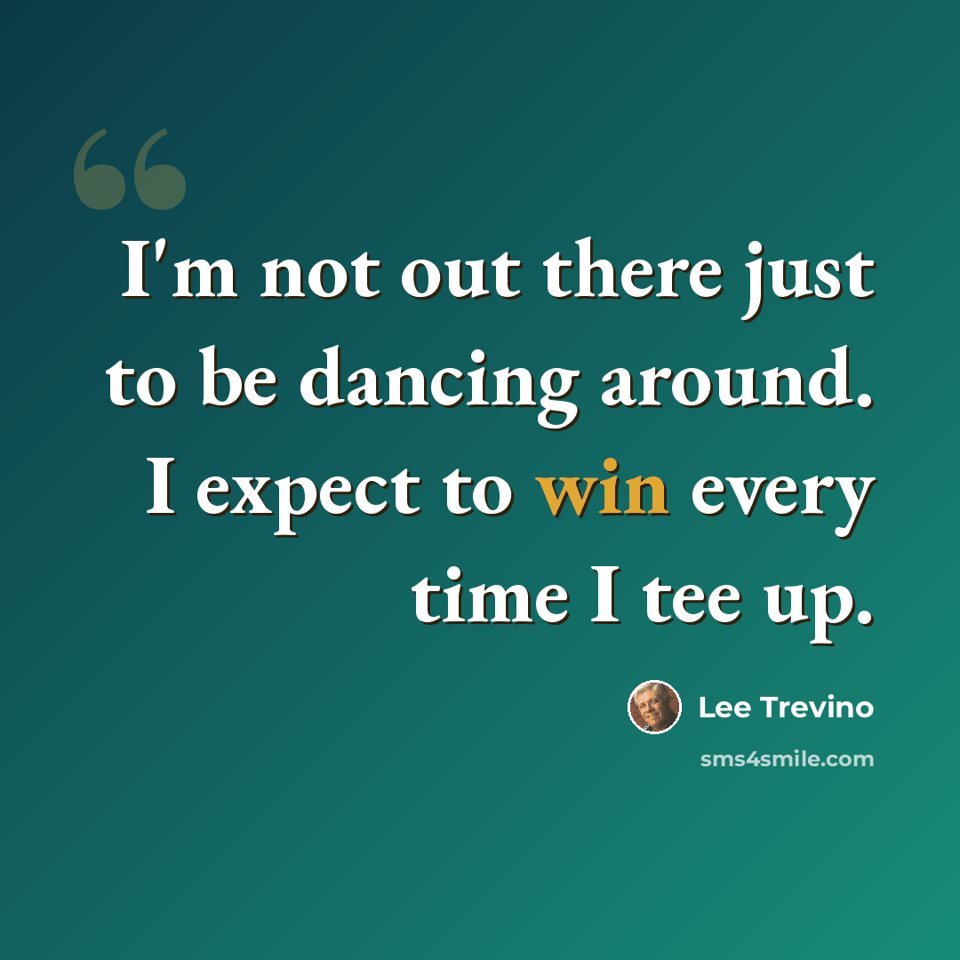 “I'm not out there just to be dancing around. I expect to win every time I tee up.” quote by Lee Trevino