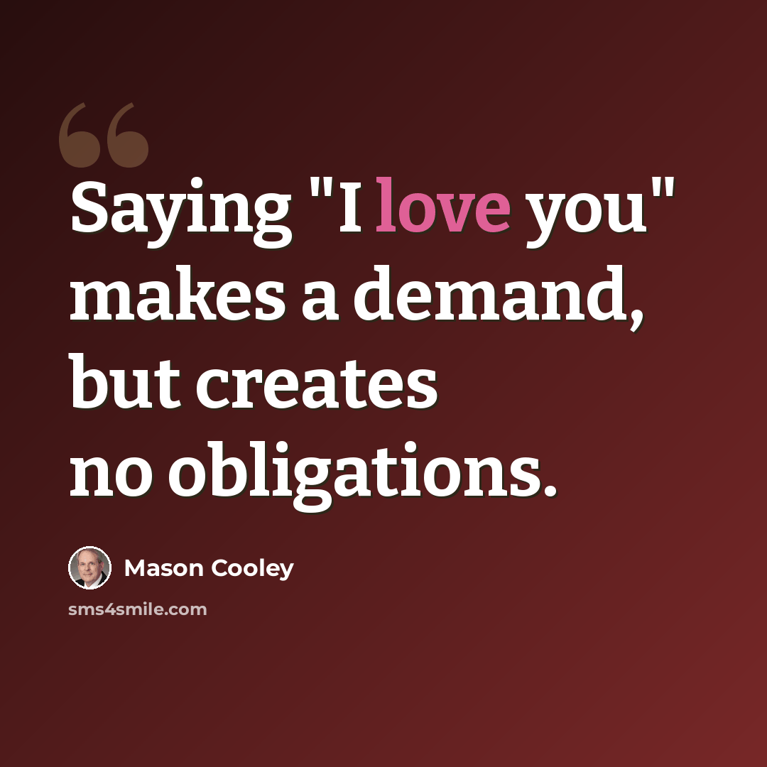 “Saying "I love you" makes a demand, but creates no obligations.” quote by Mason Cooley