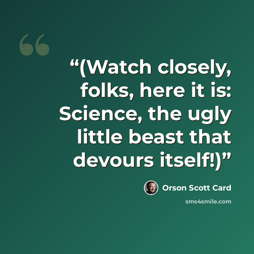 “(Watch closely, folks, here it is: Science, the ugly little beast that devours itself!)” quote by Orson Scott Card
