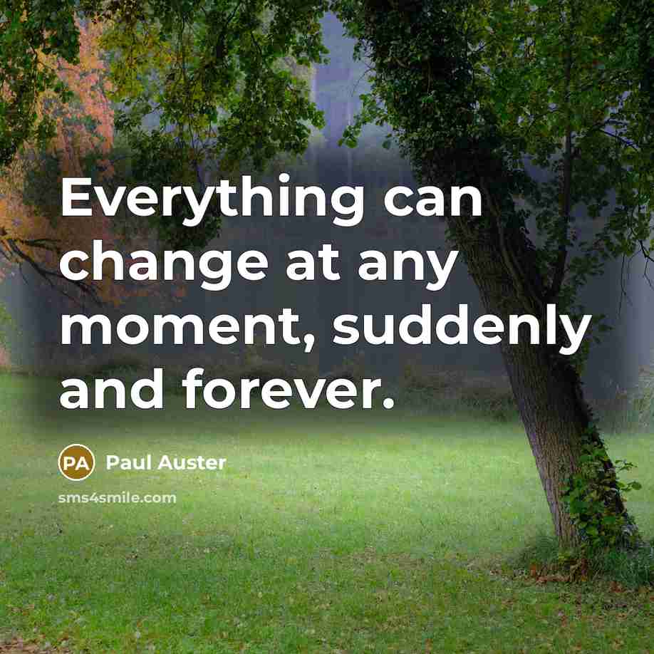 “Everything can change at any moment, suddenly and forever.” quote by Paul Auster