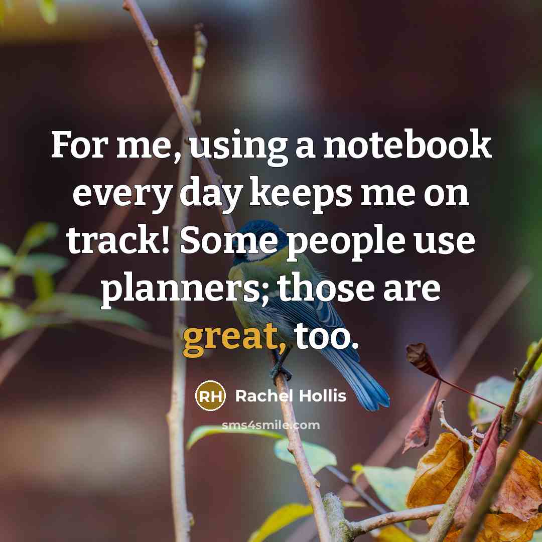 “For me, using a notebook every day keeps me on track! Some people use planners; those are great, too.” quote by Rachel Hollis