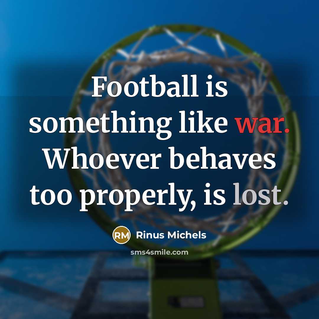 “Football is something like war. Whoever behaves too properly, is lost.” quote by Rinus Michels