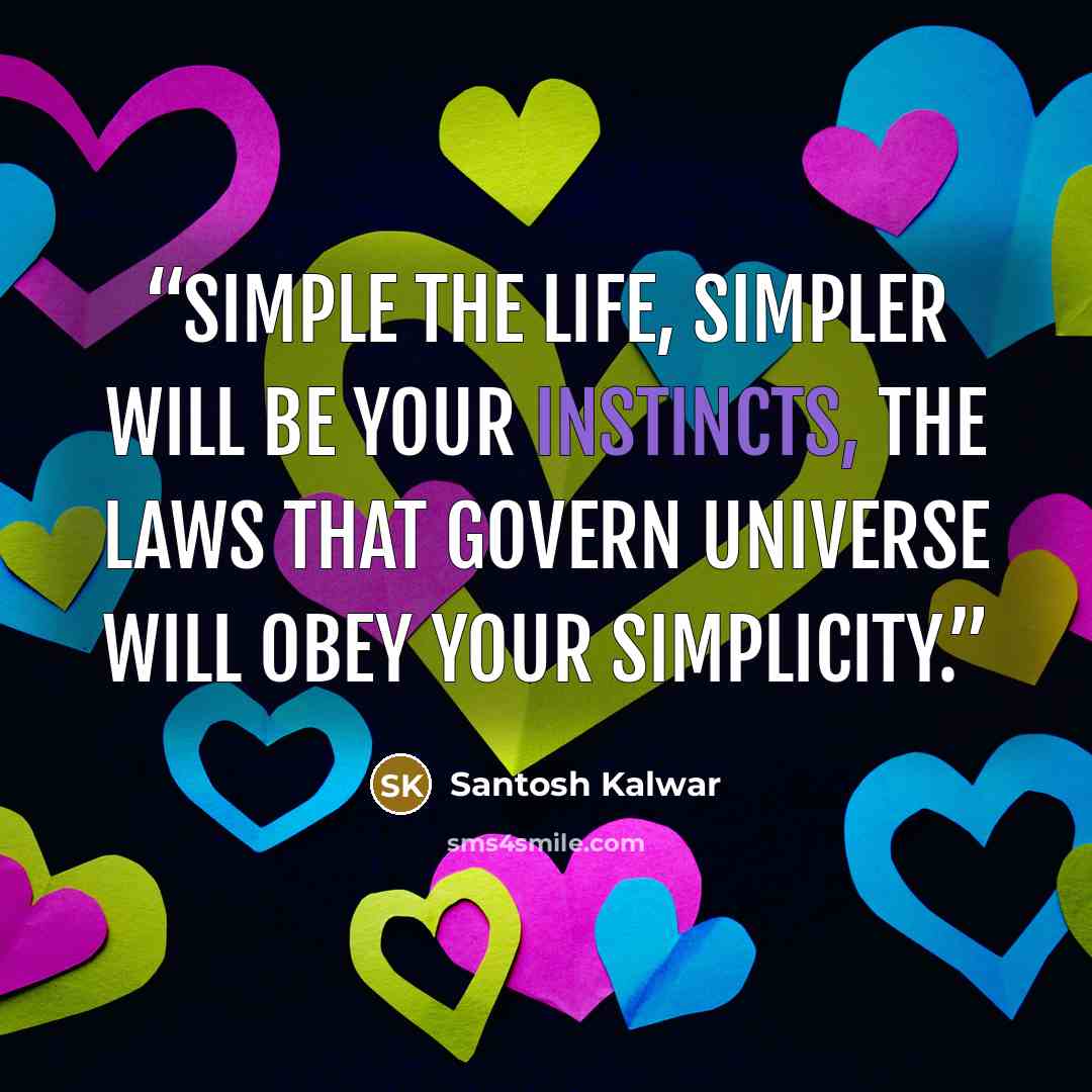 “Simple the life, simpler will be your instincts, the laws that govern universe will obey your simplicity.” quote by Santosh Kalwar
