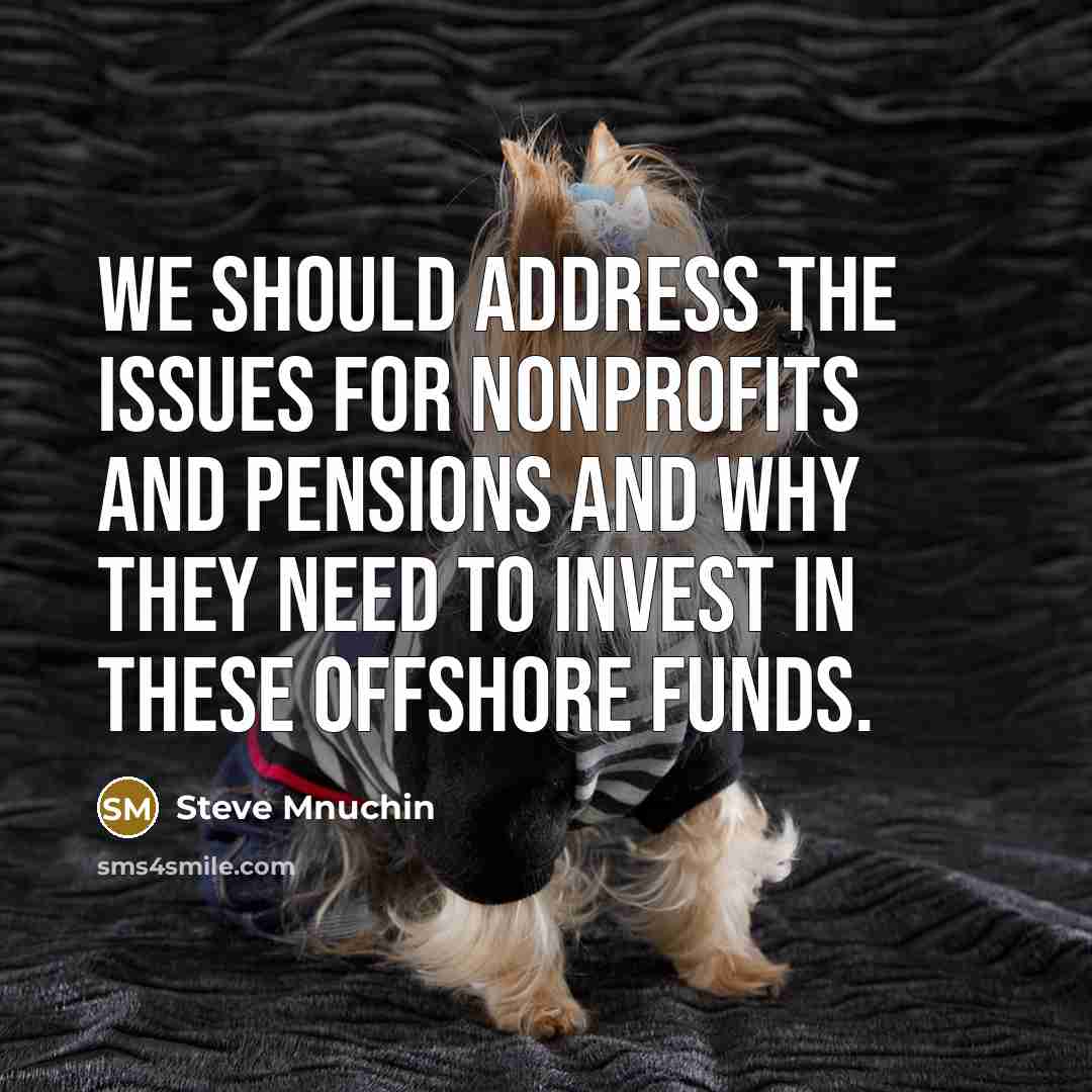 “We should address the issues for nonprofits and pensions and why they need to invest in these offshore funds.” quote by Steve Mnuchin