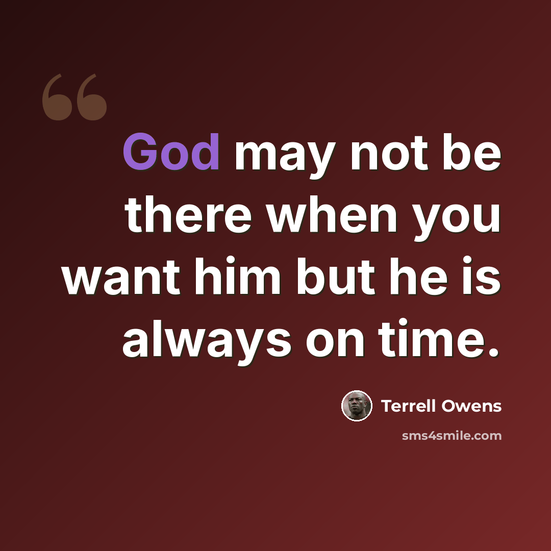 “God may not be there when you want him but he is always on time.” quote by Terrell Owens