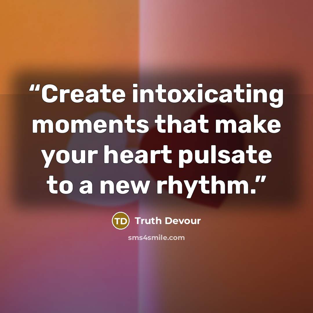 “Create intoxicating moments that make your heart pulsate to a new rhythm.” quote by Truth Devour