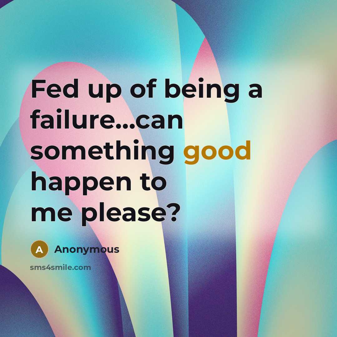 “Fed up of being a failure...can something good happen to me please?” quote by Anonymous