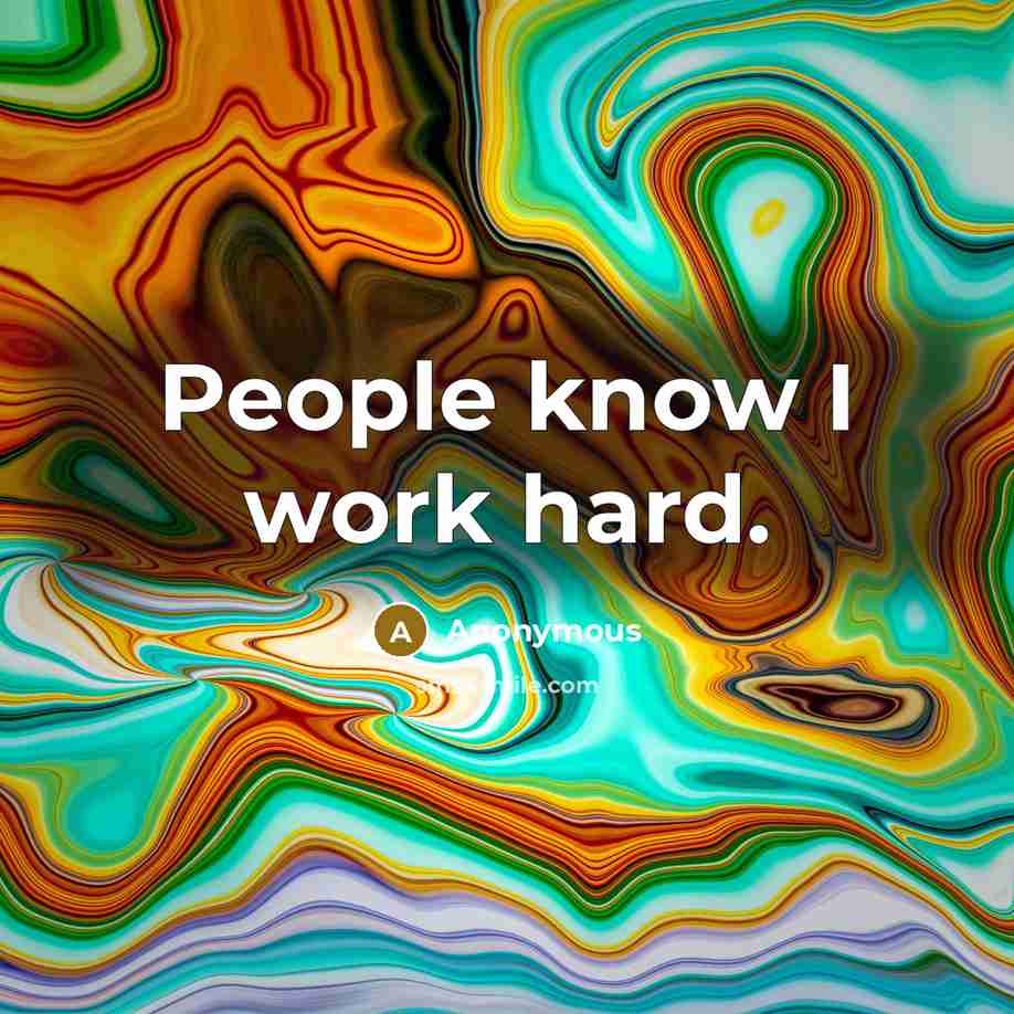 “People know I work hard.” quote by Anonymous