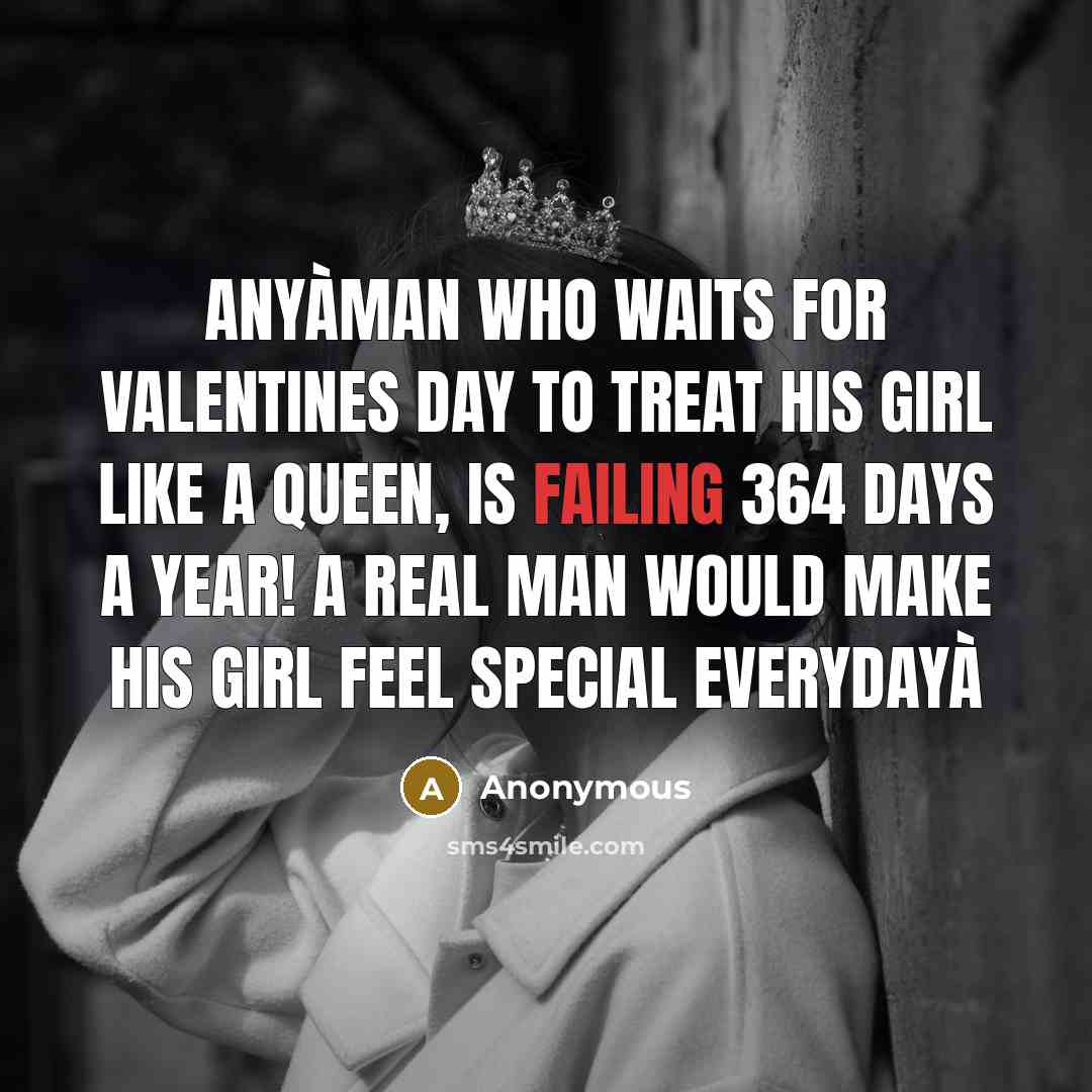 “Anyàman who waits for Valentines day to treat his girl like a queen, is failing 364 days a year! A real man would make his girl feel special everydayà” quote by Anonymous