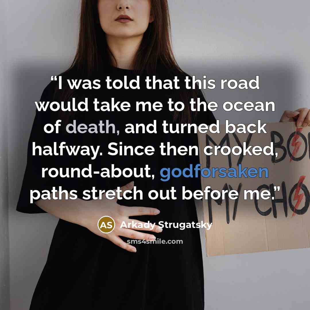 “I was told that this road would take me to the ocean of death, and turned back halfway. Since then crooked, round-about, godforsaken paths stretch out before me.” quote by Arkady Strugatsky