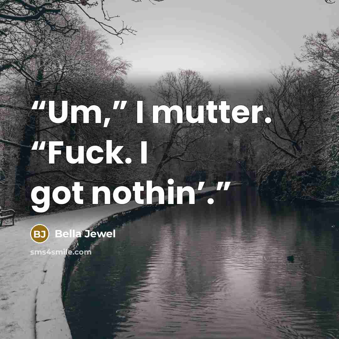 “Um,” I mutter. “Fuck. I got nothin’.” quote by Bella Jewel