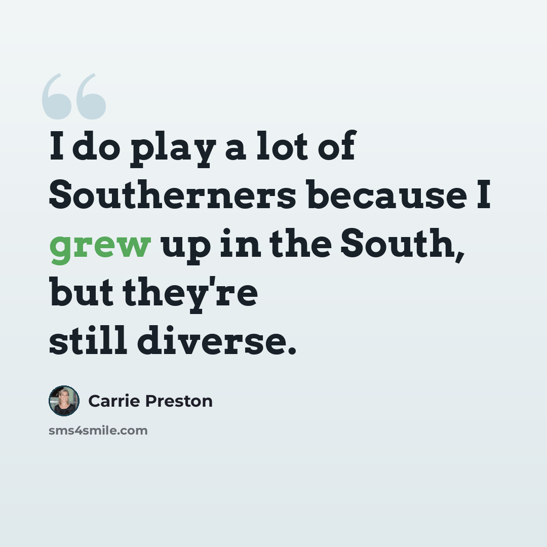 “I do play a lot of Southerners because I grew up in the South, but they're still diverse.” quote by Carrie Preston
