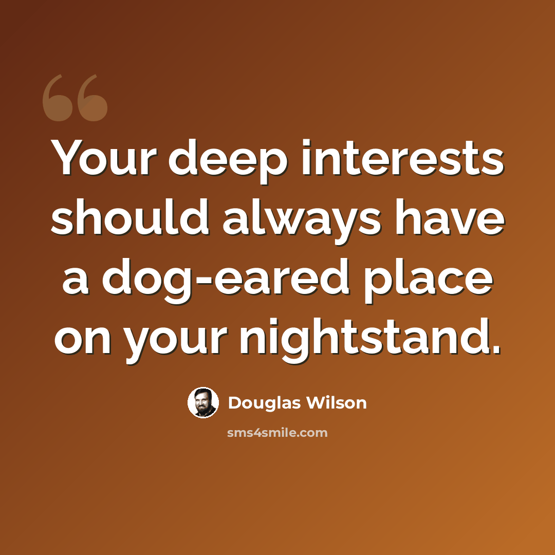 “Your deep interests should always have a dog-eared place on your nightstand.” quote by Douglas Wilson