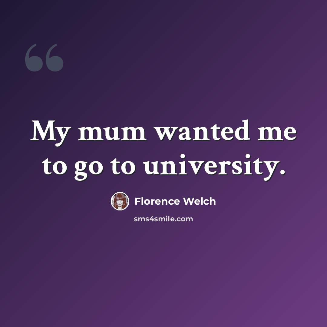 “My mum wanted me to go to university.” quote by Florence Welch