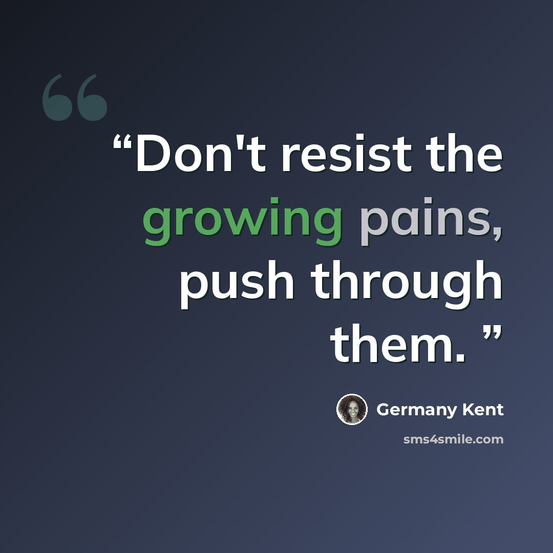 “Don't resist the growing pains, push through them.” quote by Germany Kent