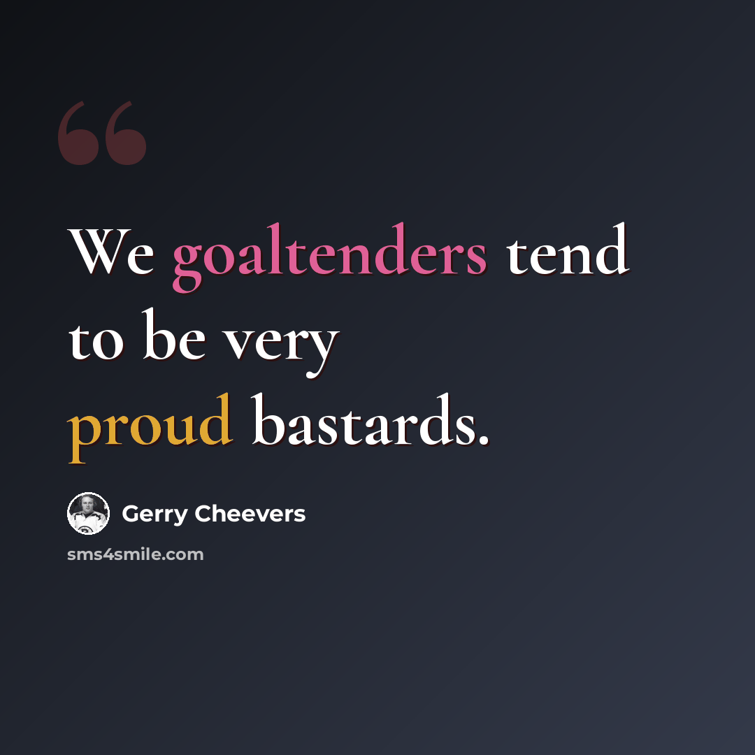 “We goaltenders tend to be very proud bastards.” quote by Gerry Cheevers