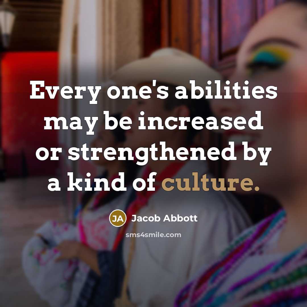 “Every one's abilities may be increased or strengthened by a kind of culture.” quote by Jacob Abbott