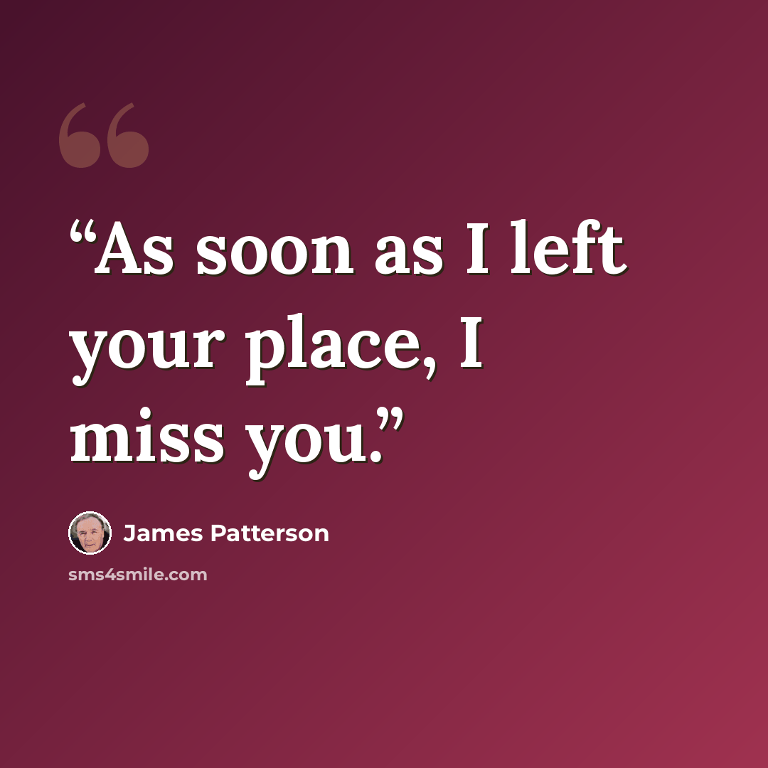 “As soon as I left your place, I miss you.” quote by James Patterson