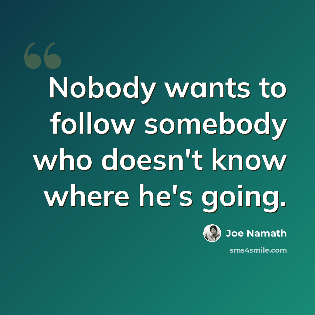 “Nobody wants to follow somebody who doesn't know where he's going.” quote by Joe Namath