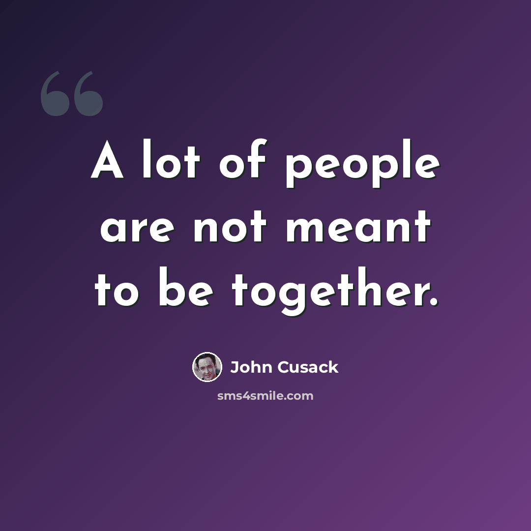 “A lot of people are not meant to be together.” quote by John Cusack