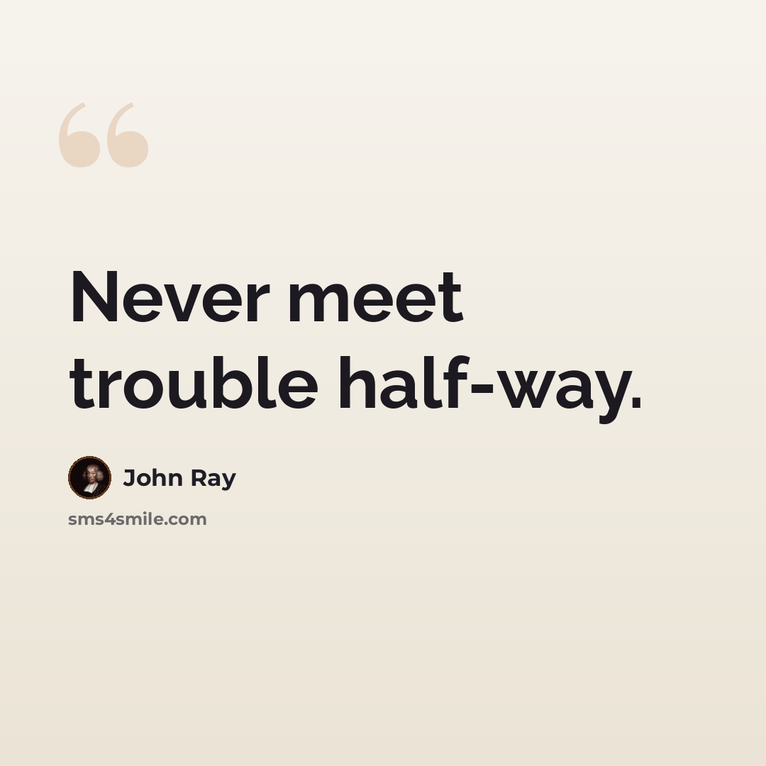“Never meet trouble half-way.” quote by John Ray