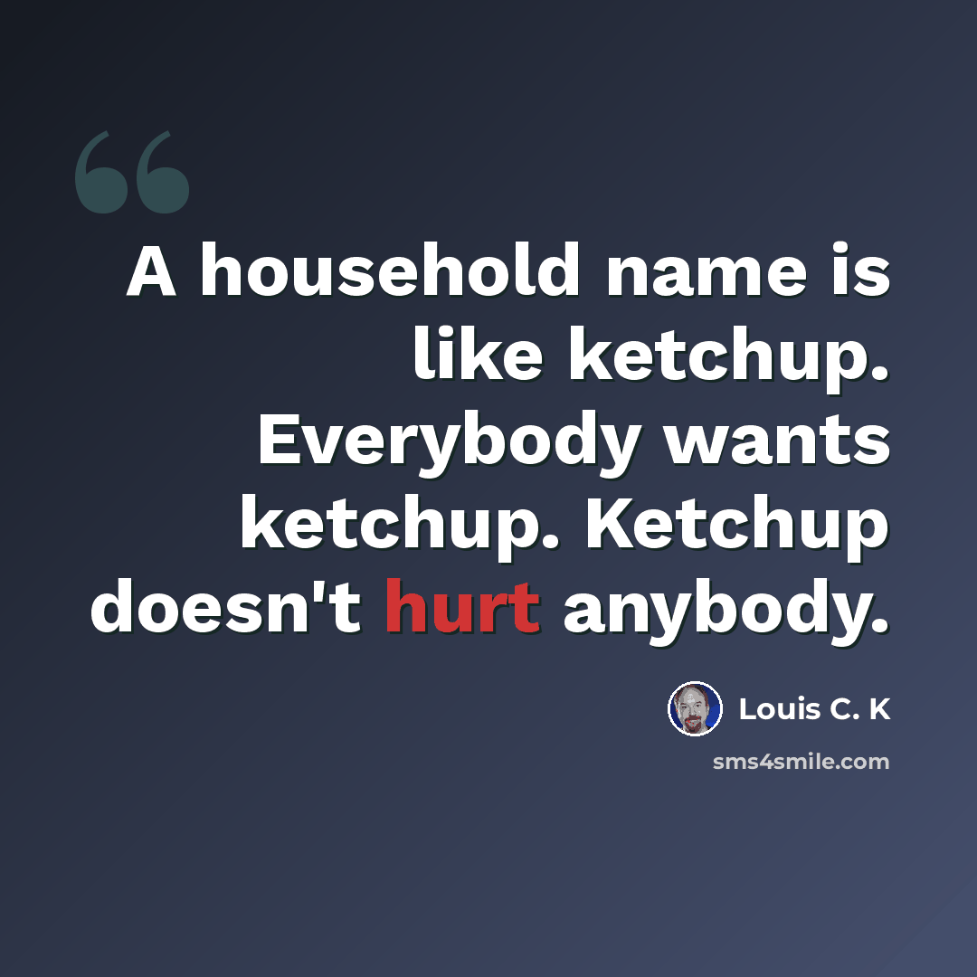 “A household name is like ketchup. Everybody wants ketchup. Ketchup doesn't hurt anybody.” quote by Louis C. K