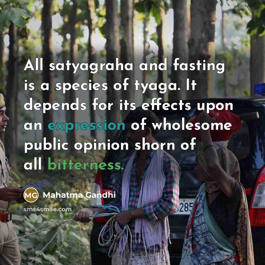 “All satyagraha and fasting is a species of tyaga. It depends for its effects upon an expression of wholesome public opinion shorn of all bitterness.” quote by Mahatma Gandhi